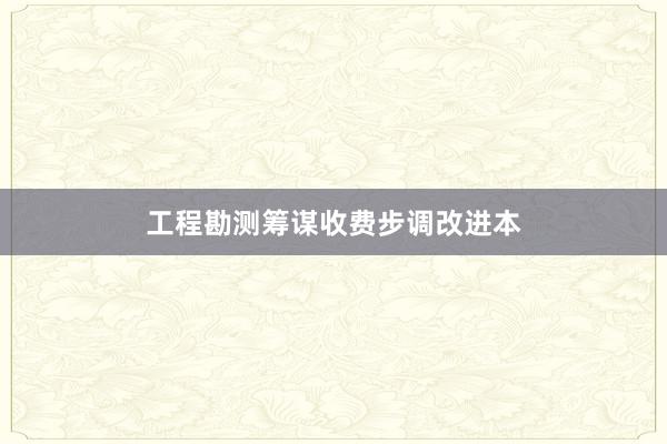 工程勘测筹谋收费步调改进本
