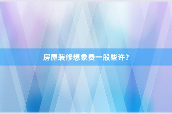 房屋装修想象费一般些许？