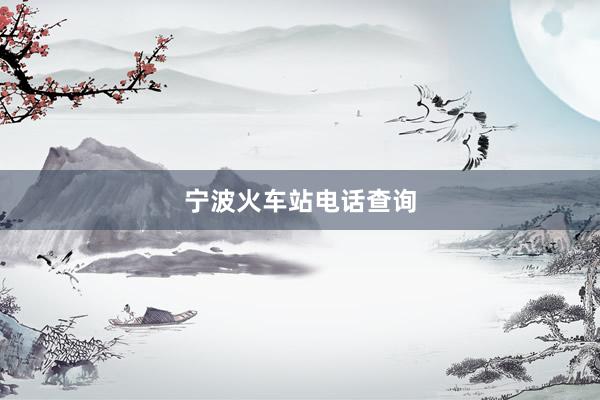 宁波火车站电话查询