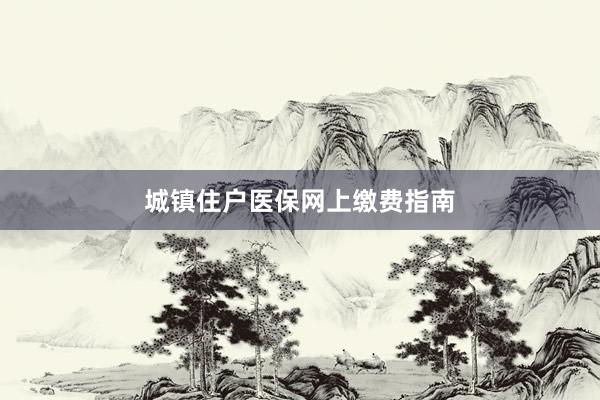 城镇住户医保网上缴费指南