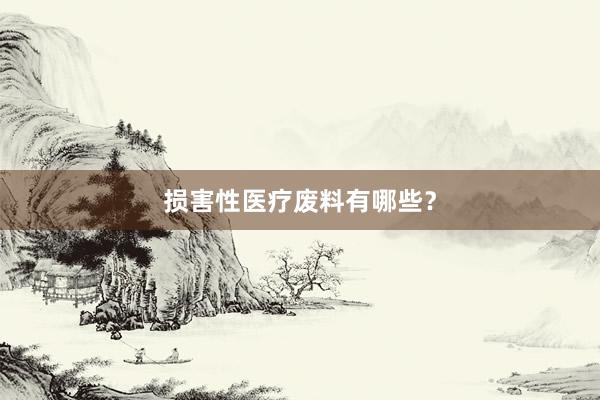 损害性医疗废料有哪些？