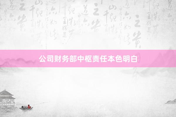 公司财务部中枢责任本色明白